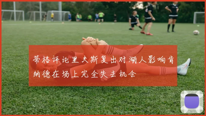 蒂格评论里夫斯复出对湖人影响肯纳德在场上完全失去机会