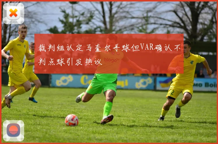 裁判组认定马奎尔手球但VAR确认不判点球引发热议