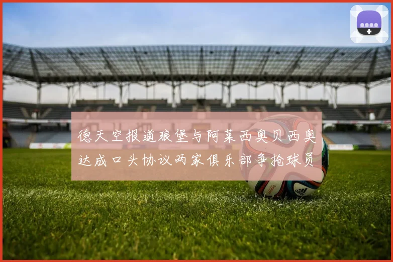 德天空报道狼堡与阿莱西奥贝西奥达成口头协议两家俱乐部争抢球员