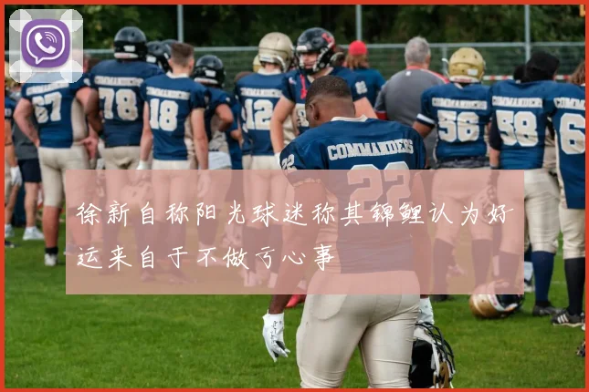 徐新自称阳光球迷称其锦鲤认为好运来自于不做亏心事