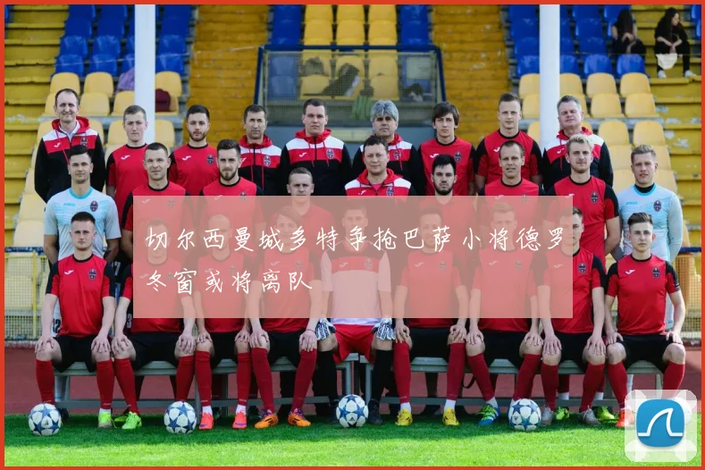 切尔西曼城多特争抢巴萨小将德罗冬窗或将离队