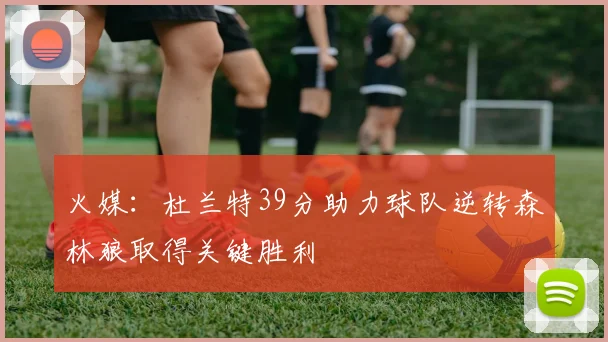 火媒：杜兰特39分助力球队逆转森林狼取得关键胜利