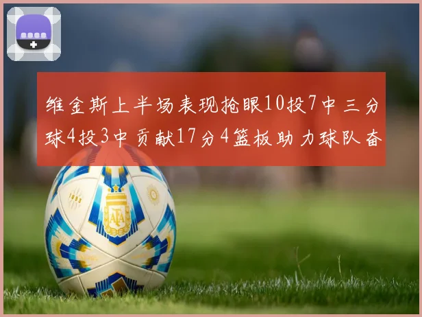 维金斯上半场表现抢眼10投7中三分球4投3中贡献17分4篮板助力球队奋战
