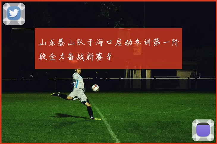 山东泰山队于海口启动冬训第一阶段全力备战新赛季