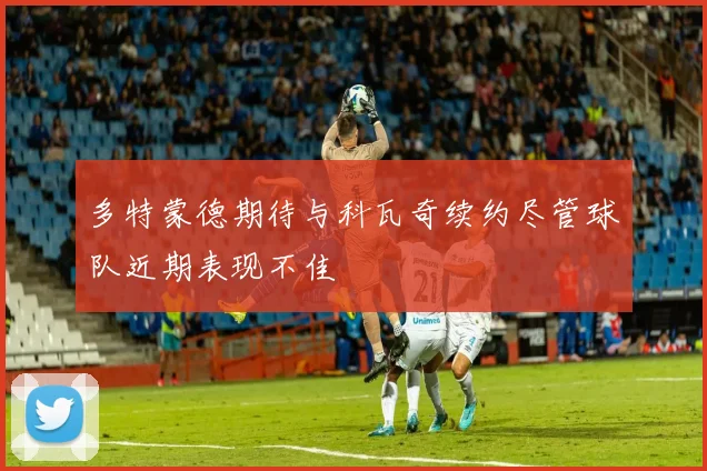 多特蒙德期待与科瓦奇续约尽管球队近期表现不佳