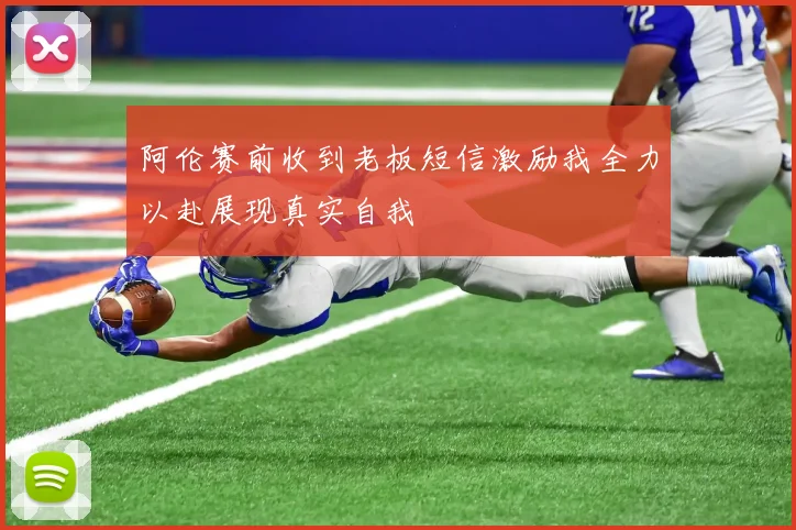 阿伦赛前收到老板短信激励我全力以赴展现真实自我
