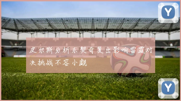 皮尔斯分析东契奇复出影响雷霆对决挑战不容小觑