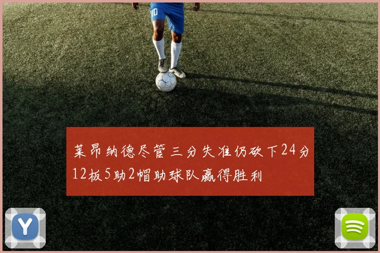 莱昂纳德尽管三分失准仍砍下24分12板5助2帽助球队赢得胜利
